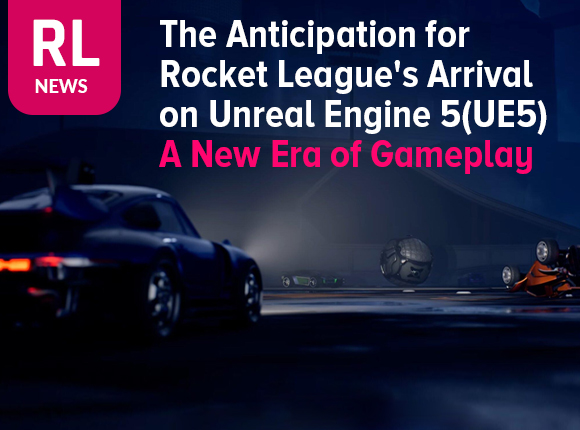 The Anticipation for Rocket League's Arrival on Unreal Engine 5(UE5): A New Era of Gameplay